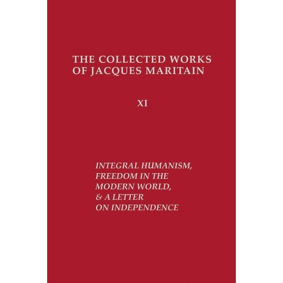 Collected Works of Jacques Maritain Integral Humanism, Freedom in the Modern World, and a Letter on Independence, Revised Edition, Book 11, (Hardcover)
