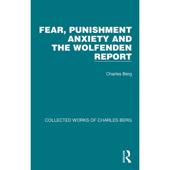 Collected Works of Charles Berg Fear, Punishment Anxiety and the Wolfenden Report, (Hardcover)