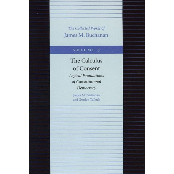 Collected Works of James M. Buchanan The Calculus of Consent: Logical Foundations of Constitutional Democracy, Book 03, (Paperback)