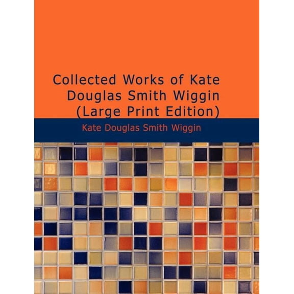 Collected Works of Kate Douglas Smith Wiggin, (Paperback)