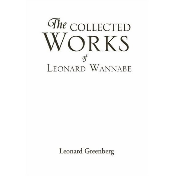 The Collected Works of Leonard Wannabe (Hardcover) by Leonard Greenberg