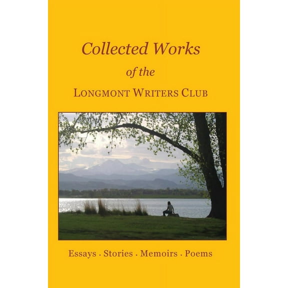 Collected Works of the Longmont Writers Club : Essays. Stories. Memoirs. Poems (Paperback)