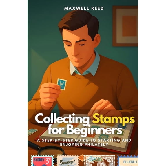 Collecting Stamps for Beginners: A Step-by-Step Guide to Starting and Enjoying Philately, (Paperback)
