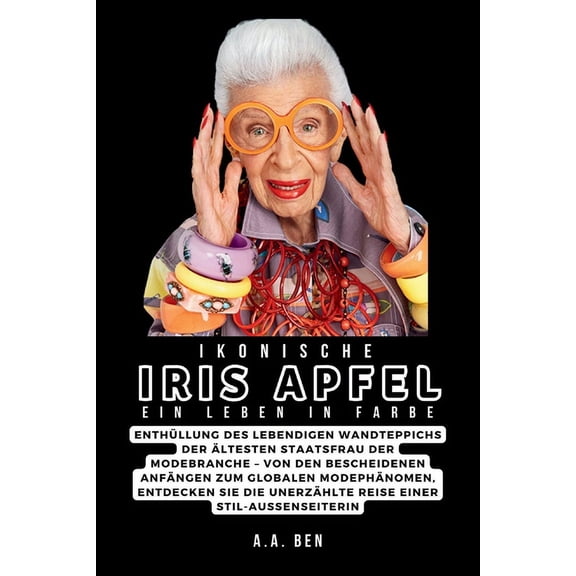 A Collection of Biographies: Ikonische Iris Apfel: Ein Leben in Farbe: Enthllung des lebendigen Wandteppichs der ltesten Staatsfrau der Modebranche - Von den bescheidenen Anfngen zum globalen Modep