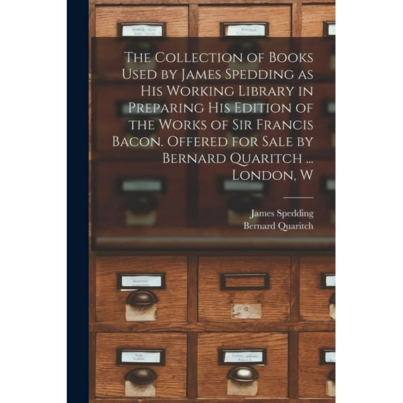 The Collection of Books Used by James Spedding as His Working Library in Preparing His Edition of the Works of Sir Francis Bacon. Offered for Sale by Bernard Quaritch ... London, W (Paperback)