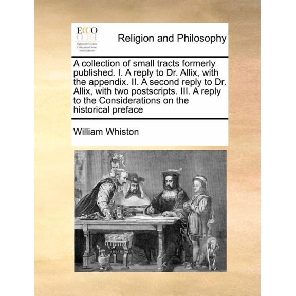 A Collection of Small Tracts Formerly Published. I. a Reply to Dr. Allix, with the Appendix. II. a Second Reply to Dr. Allix, with Two Postscripts. III. a Reply to the Considerations on the Historical Preface (Paperback)