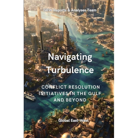 Collection: The Gulf Navigating Turbulence: Conflict Resolution Initiatives In The Gulf And Beyond, (Paperback)