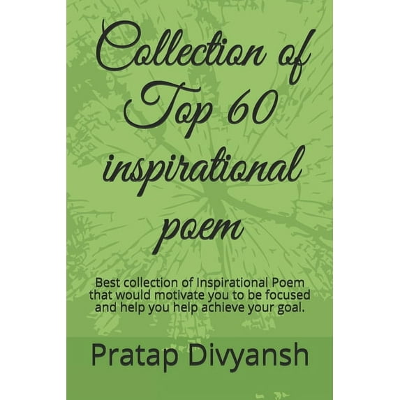 Collection of Top 60 inspirational poem: Best collection of Inspirational Poem that would motivate you to be focused and help you help achieve your goal. (Paperback)