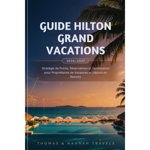Collection de Voyages Thomas & Hannah (F Guide Hilton Grand Vacations 2026-2027: Stratgie de Points, Rservations et Optimisation pour Propritaires de Vacances, (Paperback)