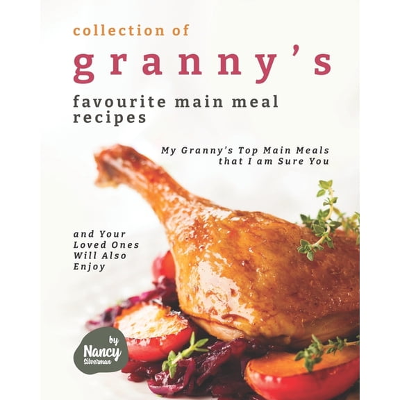 Collection of Granny's Favourite Main Meal Recipes : My Granny's Top Main Meals that I am Sure You and Your Loved Ones Will Also Enjoy (Paperback)