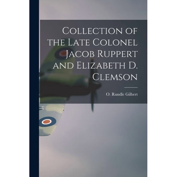 Collection of the Late Colonel Jacob Ruppert and Elizabeth D. Clemson, (Paperback)