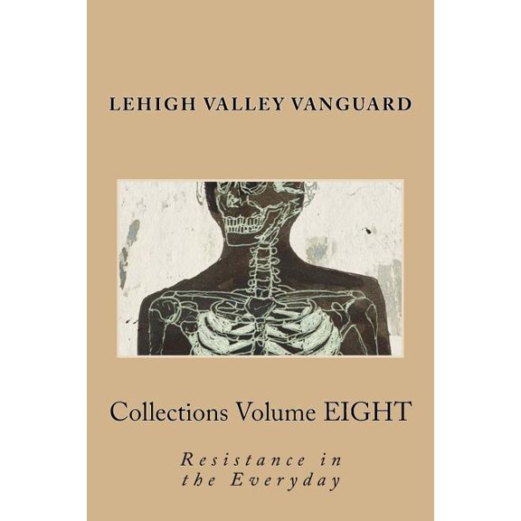 Lehigh Valley Vanguard Collections Volume EIGHT: Resistance in the Everyday Paperback 1523393998 9781523393992 Amber Decker, Santos Varga, Jessy Forsmo-Shadid, Charles Joseph, Valerie Chamberlain, M