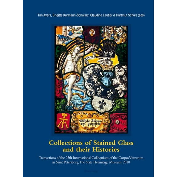 Collections of Stained Glass and their Histories / Glasmalerei-Sammlungen und ihre Geschichte / Les collections de vitraux et leur histoire: Transactions of the 25th International Colloquium of the Co