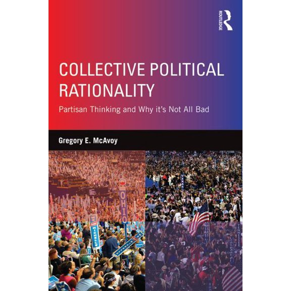 Collective Political Rationality: Partisan Thinking and Why It's Not All Bad, (Paperback)