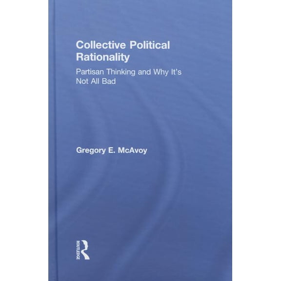 Collective Political Rationality: Partisan Thinking and Why It's Not All Bad, (Hardcover)