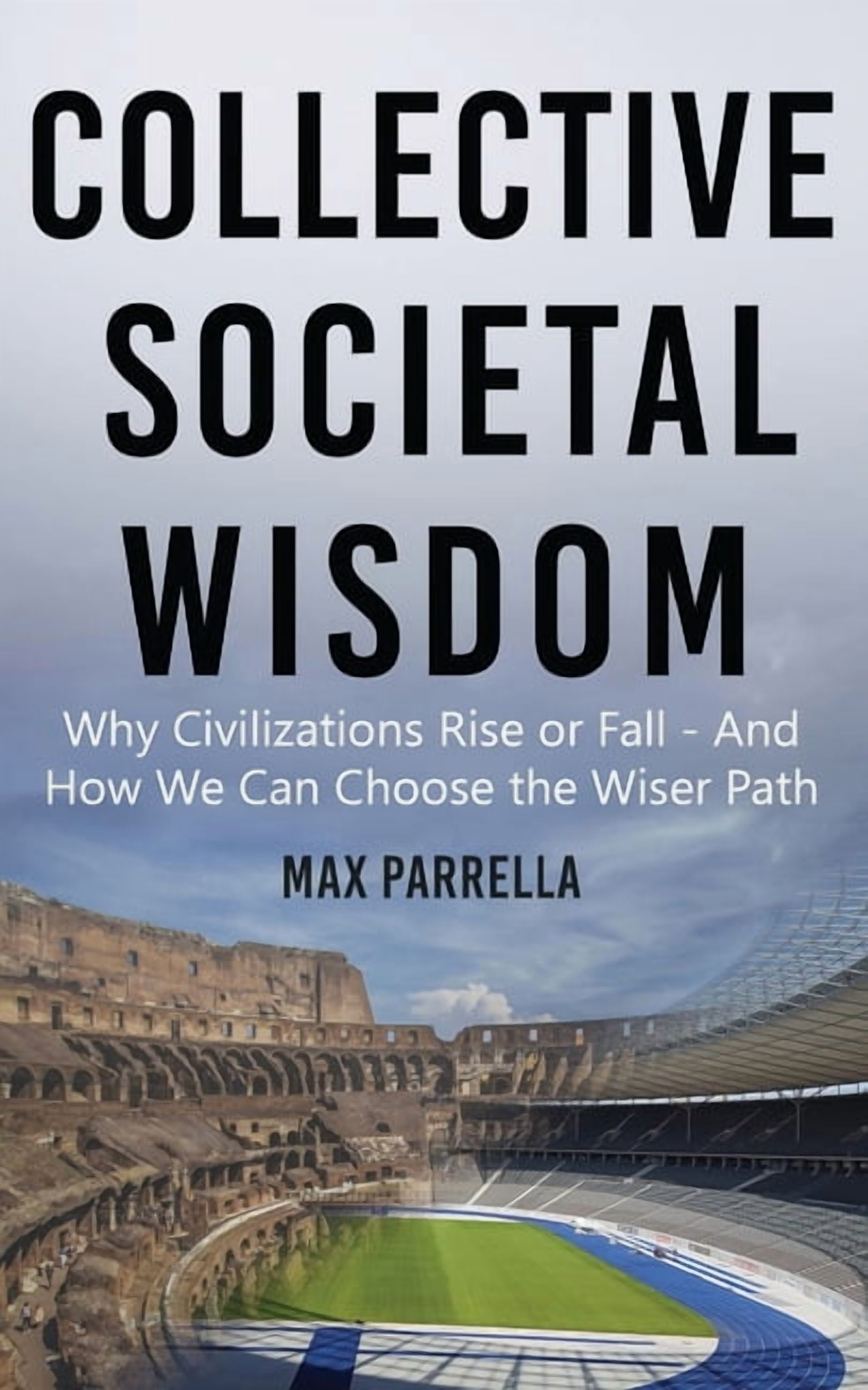 Collective Societal Wisdom: Why Civilizations Rise and Fall - And How We Can Choose the Wiser Path, (Paperback)