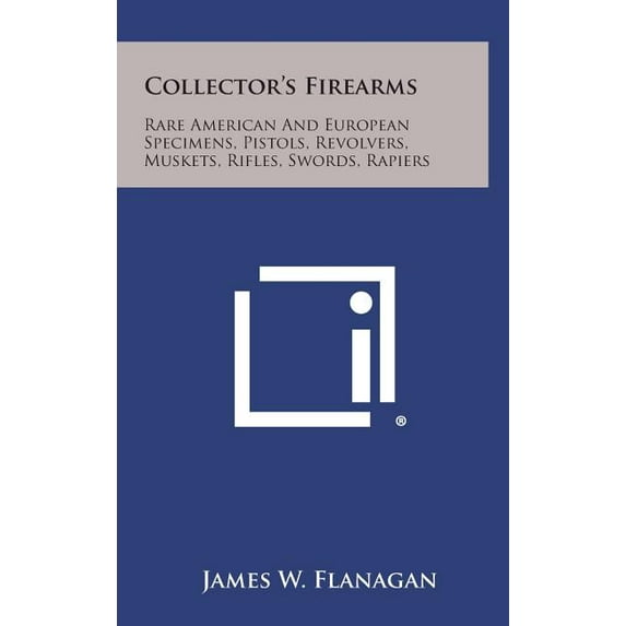 Collector's Firearms : Rare American and European Specimens, Pistols, Revolvers, Muskets, Rifles, Swords, Rapiers (Hardcover)