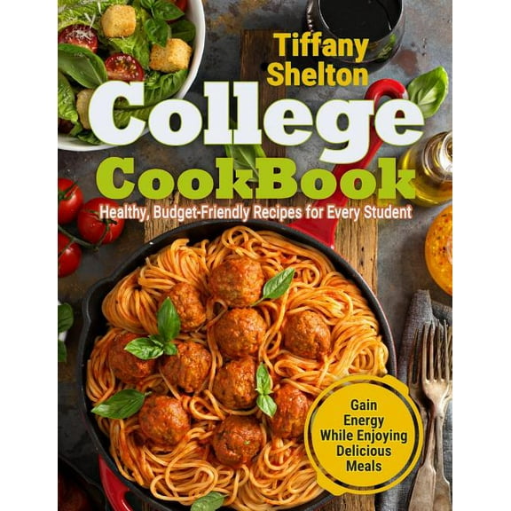 College Cookbook: Healthy, Budget-Friendly Recipes for Every Student Gain Energy While Enjoying Delicious Meals