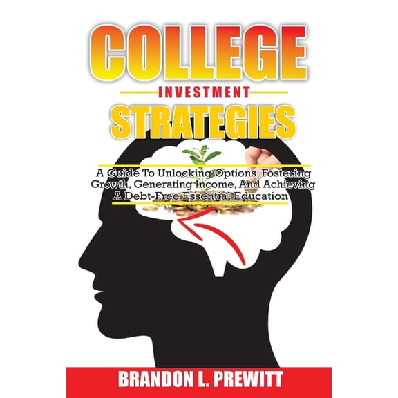 College Investment Strategies: A Guide to Unlocking Options, Fostering Growth, Generating Income, and Achieving a Debt-Free Essential Education (Paperback)