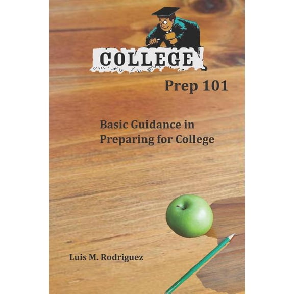 College Prep 101: Basic Guidance in Preparing for College, (Paperback)