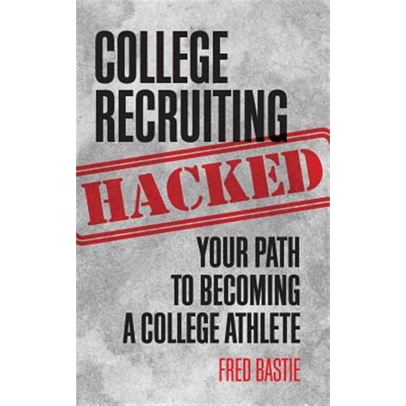 College Recruiting Hacked : Your Path to Becoming a College Athlete