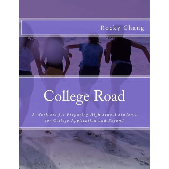 College Road: A Worktext for Preparing High School Students for College Application and Beyond Paperback 1514851156 9781514851159 Rocky Chang