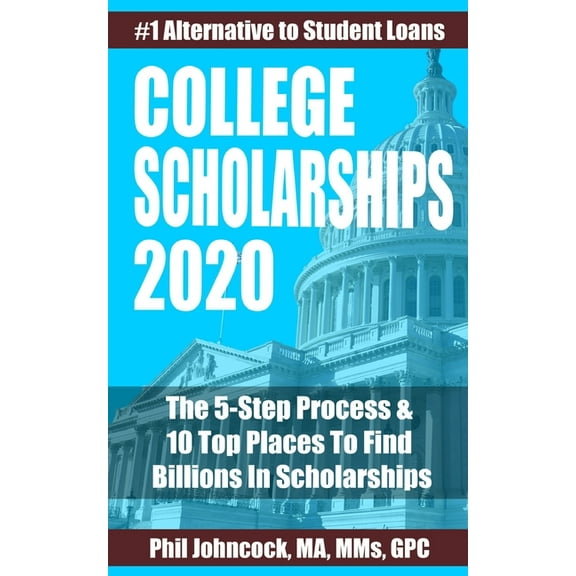 College Scholarships 2020 : The 5-Step Process & 10 Top Places To Find Billions In Scholarships (Paperback)