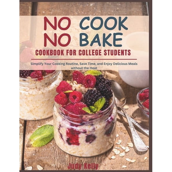 College Student's Cookbook NO COOK NO BAKE Cookbook for College Students: Simplify Your Cooking Routine, Save Time, and Enjoy Delicious Meals witho, (Paperback)