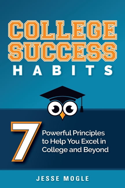 College Success Habits: 7 Powerful Principles to Help You Excel in ...