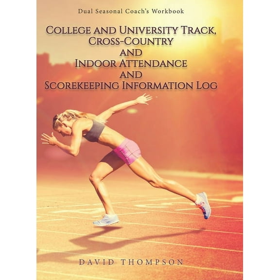 College and University Track, Cross-Country and Indoor Attendance and Scorekeeping Information Log: Dual Seasonal Coach', (Hardcover)