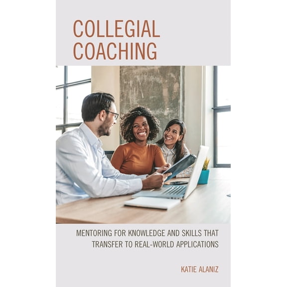 Collegial Coaching: Mentoring for Knowledge and Skills That Transfer to Real-World Applications, (Hardcover)