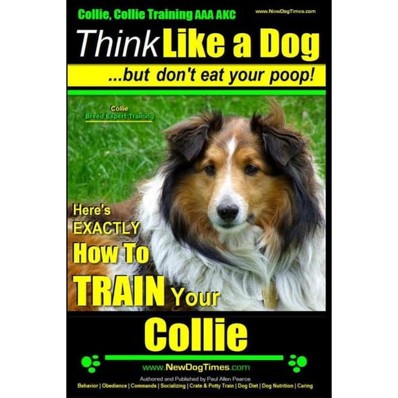 Collie, Collie Training AAA AKC | Think Like a Dog ~ But Dont Eat Your Poop! | Collie Breed Expert Training: Heres EXACTLY How To TRAIN Your COLLIE Paperback Mr. Paul Allen Pearce