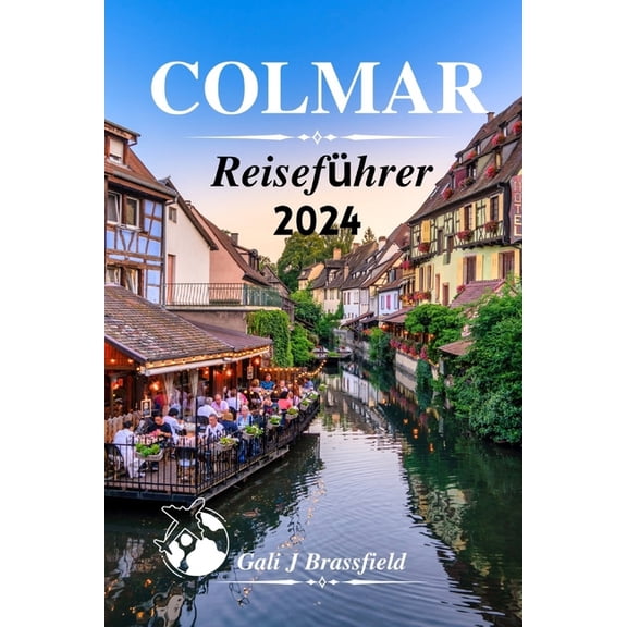 Colmar Reisefhrer 2024: Enthllung der Reise durch Geschichte und Charme mit Kultur in der bezaubernden Stadt des Elsass (Paperback)