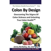 Colon by Design Overcoming the Stigma of Colon Sickness and Unlocking True Colon Health
