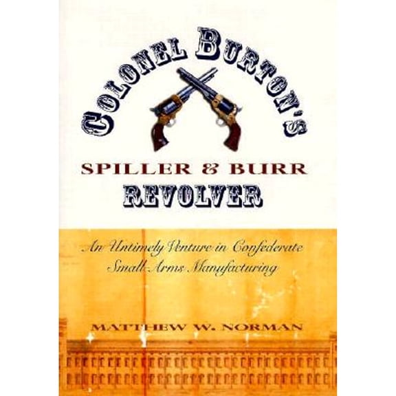 Pre-Owned Colonel Burton's Spiller and Burr Revolver : An Untimely Venture in Confederate Small Arms...