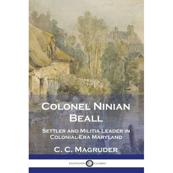 Colonel Ninian Beall: Settler and Militia Leader in Colonial-Era Maryland (Paperback)