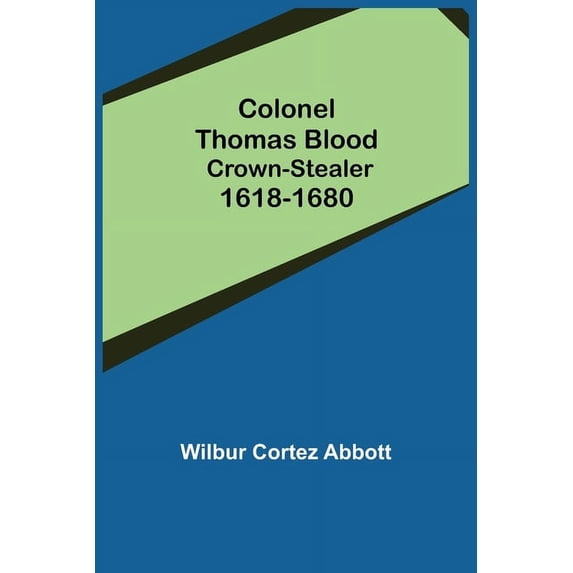 Colonel Thomas Blood; Crown-stealer 1618-1680, (Paperback)