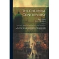 thumbnail image 1 of The Colonial Controversy : Containing a Refutation of the Calumnies of the Anticolonists, the State of Hayti, Sierra Leone, India, China, Cochin China, Java, &c., &c., the Production of Sugar, &c., and the State of the Free and Slave Labourers in Those Cou (Paperback), 1 of 1