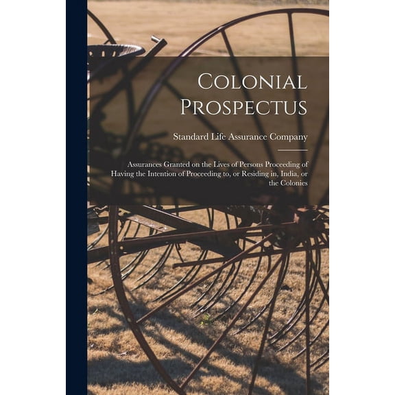 Colonial Prospectus; Assurances Granted on the Lives of Persons Proceeding of Having the Intention of Proceeding to, or Residing in, India, or the Colonies (Paperback)