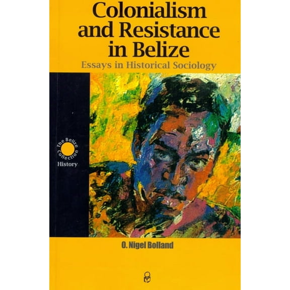 Colonialism and Resistance in Belize: Essays in Historical Sociology, (Paperback)