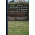 thumbnail image 1 of The Colonies and Imperial Unity, or, The "Barrel Without the Hoops" [microform] : Inaugural Address Delivered at the Conference on Colonial Questions Held at Westminster Palace Hotel in London, July 19, 20 and 21, 1871 (Paperback), 1 of 1
