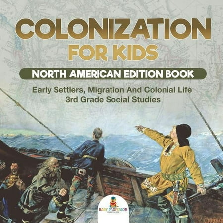 Colonization for Kids - North American Edition Book Early Settlers, Migration And Colonial Life 3rd Grade Social Studies, (Paperback)
