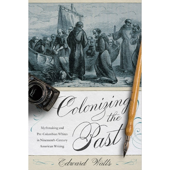 Colonizing the Past : Mythmaking and Pre-Columbian Whites in Nineteenth-Century American Writing (Paperback)