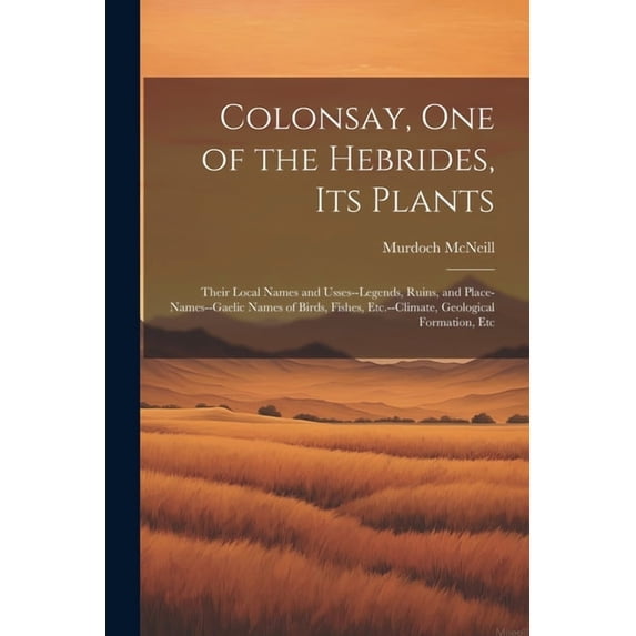 Colonsay, one of the Hebrides, its Plants: Their Local Names and Usses--legends, Ruins, and Place-names--Gaelic Names of Birds, Fishes, Etc.--climate, Geological Formation, Etc (Paperback)