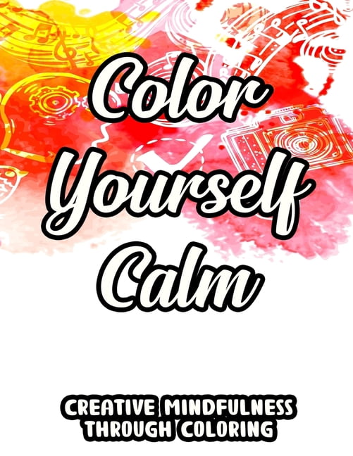 Color Yourself Calm Creative Mindfulness Through Coloring: Mind ...