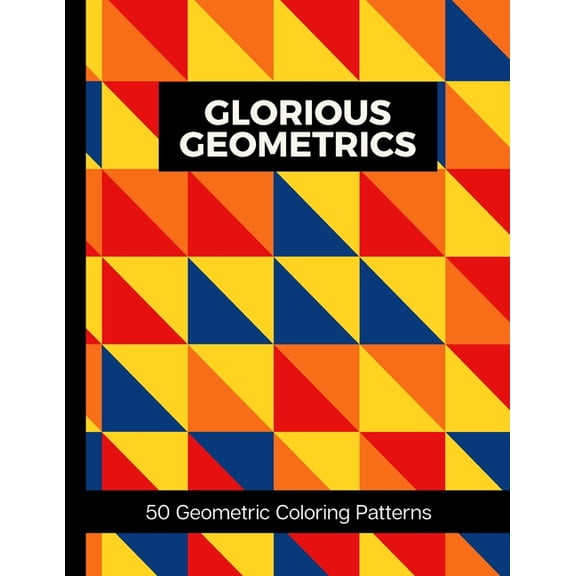 Color Creatives Glorious Geometrics 50 Geometric Coloring Patterns: Adult Geometric Shapes and Patterns Coloring Book To Aid Relaxation , Book 1, (Paperback)
