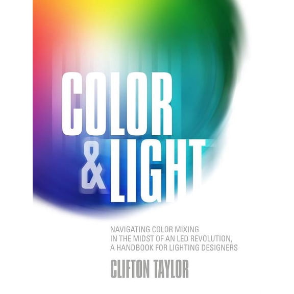 Color & Light: Navigating Color Mixing in the Midst of an Led Revolution, a Handbook for Lighting Designers (Paperback)
