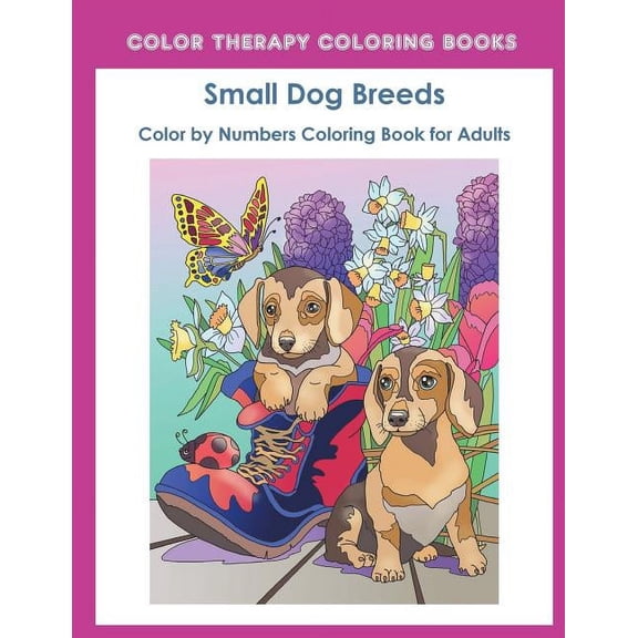 Color by Numbers Adult Coloring Book of Small Breed Dogs: An Easy Color by Number Adult Coloring Book of Small Breed Dogs including Dachshund, Chihuahua, Pug, Hound, Maltese, Bulldog, and Terrier. (Pe