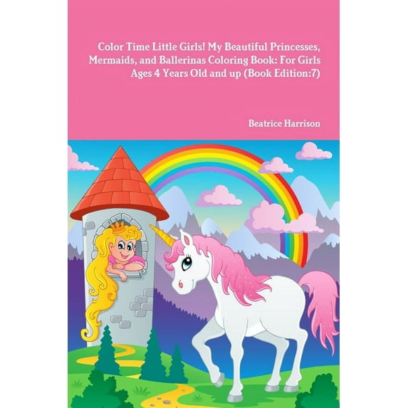 Color Time Little Girls! My Beautiful Princesses, Mermaids, and Ballerinas Coloring Book: For Girls Ages 4 Years Old and up (Book Edition:7) (Paperback)