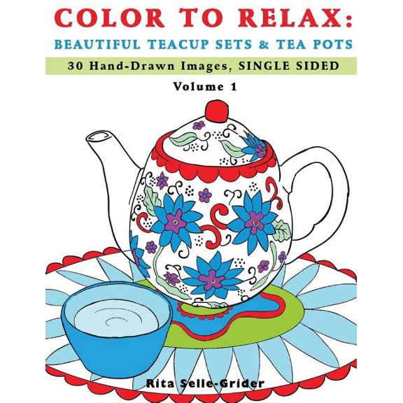 Color To Relax: Beautiful Teacup Sets & Tea Pots: 30 Hand-Drawn Images, Single Sided (Paperback) by Rita Selle-Grider